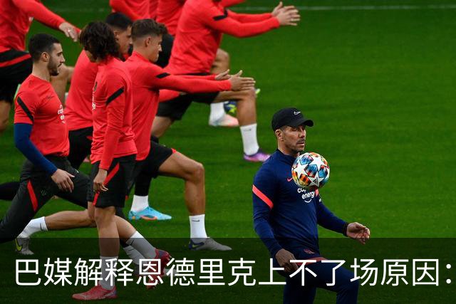 巴媒解释恩德里克上不了场原因：缺乏战术纪律，无法履行安帅要求